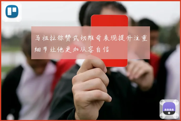 马祖拉称赞武切维奇表现提升注重细节让他更加从容自信