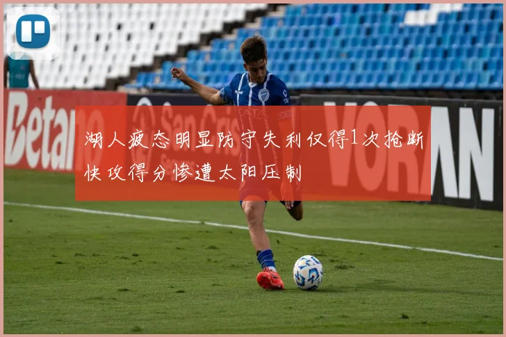 湖人疲态明显防守失利仅得1次抢断快攻得分惨遭太阳压制