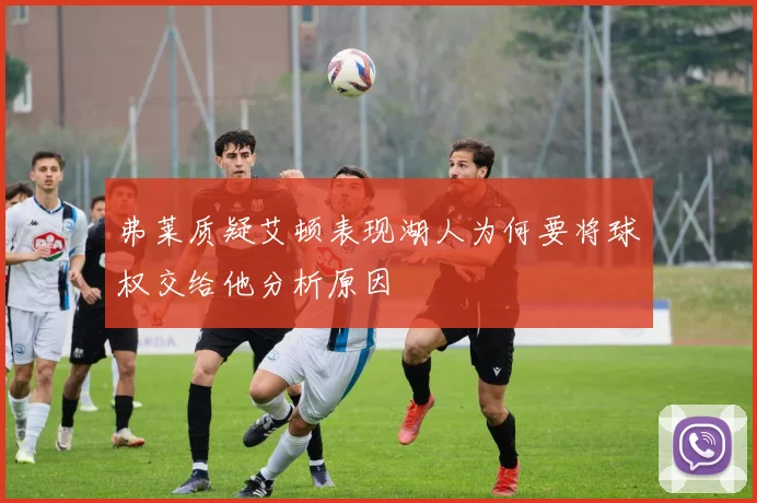 弗莱质疑艾顿表现湖人为何要将球权交给他分析原因