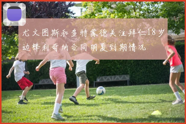 尤文图斯和多特蒙德关注拜仁18岁边锋利奇纳合同明夏到期情况