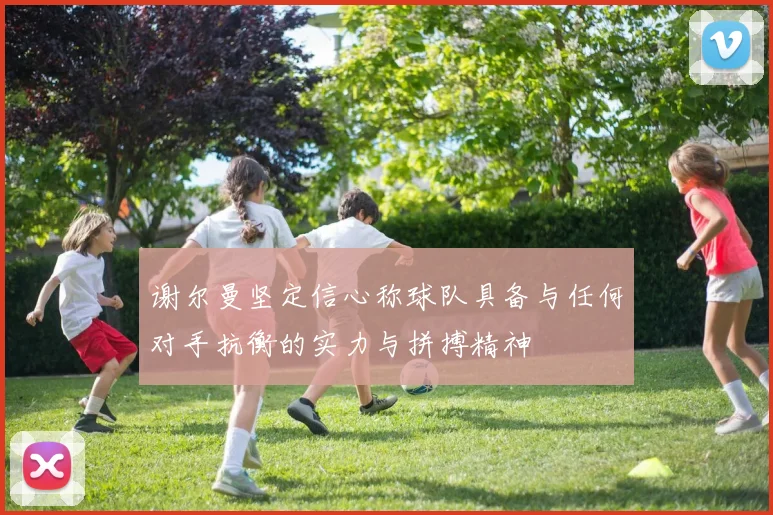 谢尔曼坚定信心称球队具备与任何对手抗衡的实力与拼搏精神