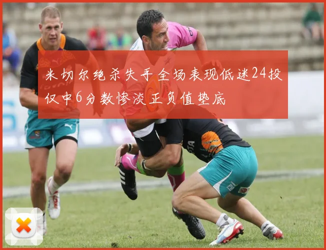 米切尔绝杀失手全场表现低迷24投仅中6分数惨淡正负值垫底