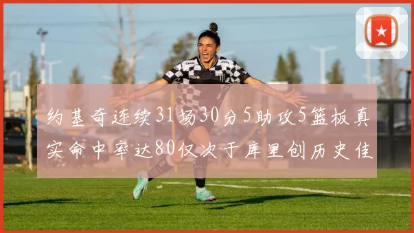 约基奇连续31场30分5助攻5篮板真实命中率达80仅次于库里创历史佳绩