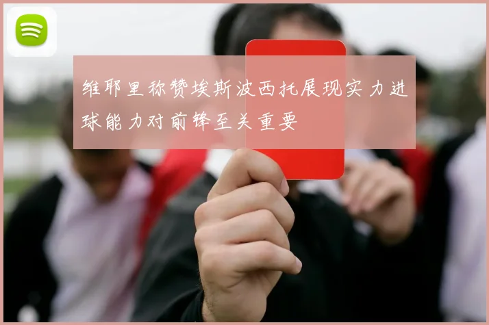 维耶里称赞埃斯波西托展现实力进球能力对前锋至关重要
