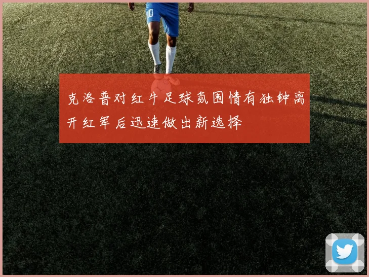 克洛普对红牛足球氛围情有独钟离开红军后迅速做出新选择