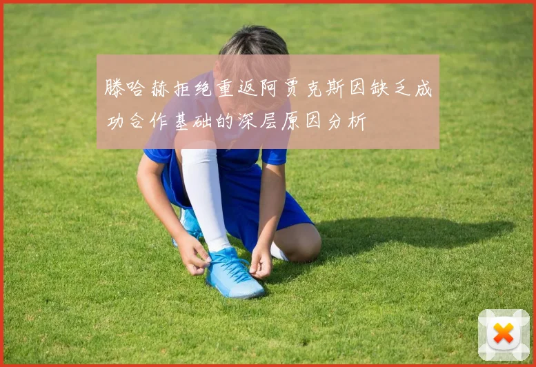滕哈赫拒绝重返阿贾克斯因缺乏成功合作基础的深层原因分析