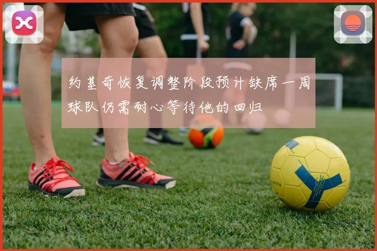 约基奇恢复调整阶段预计缺席一周球队仍需耐心等待他的回归