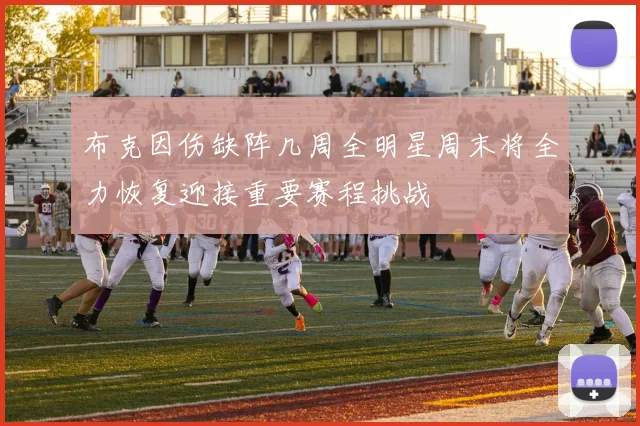 布克因伤缺阵几周全明星周末将全力恢复迎接重要赛程挑战