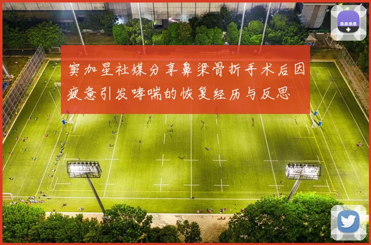 窦加星社媒分享鼻梁骨折手术后因疲惫引发哮喘的恢复经历与反思