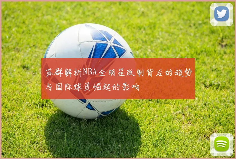 苏群解析NBA全明星改制背后的趋势与国际球员崛起的影响