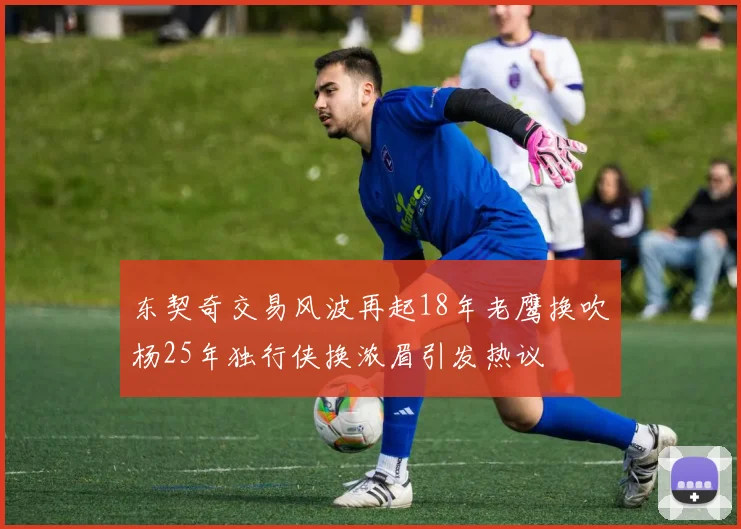 东契奇交易风波再起18年老鹰换吹杨25年独行侠换浓眉引发热议