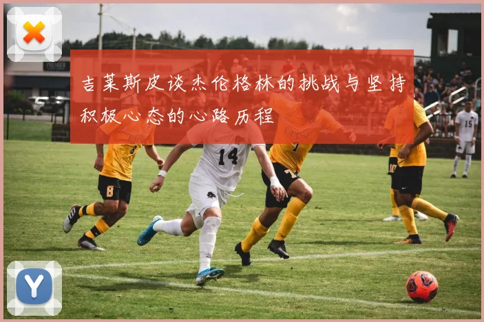 吉莱斯皮谈杰伦格林的挑战与坚持积极心态的心路历程