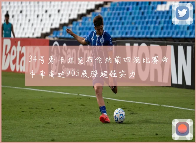 34号秀卡尔克布伦纳前四场比赛命中率高达905展现超强实力