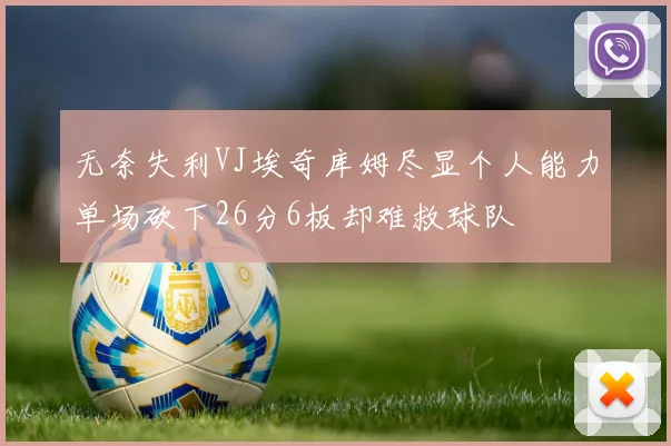 无奈失利VJ埃奇库姆尽显个人能力单场砍下26分6板却难救球队