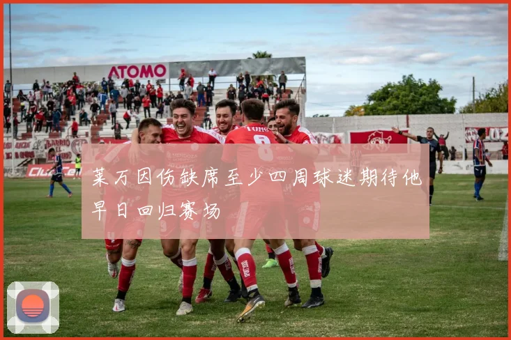 莱万因伤缺席至少四周球迷期待他早日回归赛场