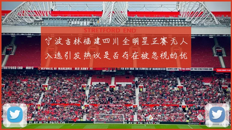 宁波吉林福建四川全明星正赛无人入选引发热议是否存在被忽视的优秀球员